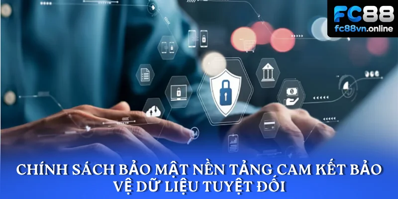 Chính sách bảo mật nền tảng cam kết bảo vệ dữ liệu tuyệt đối