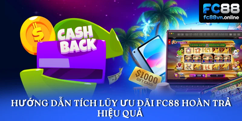 Hướng dẫn tích lũy ưu đãi FC88 hoàn trả hiệu quả