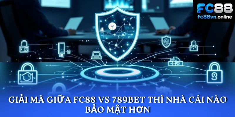 Giải mã giữa FC88 vs 789BET thì nhà cái nào bảo mật hơn