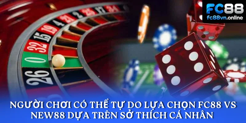 Người chơi có thể tự do lựa chọn FC88 vs NEW88 dựa trên sở thích cá nhâ