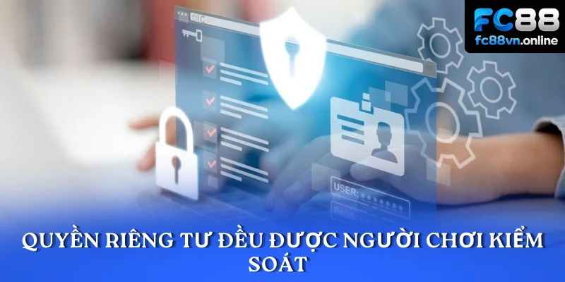 Quyền riêng tư đều được người chơi kiểm soát