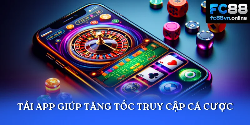 Tải app giúp tăng tốc truy cập cá cược