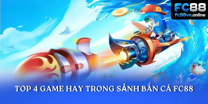 Top 4 game hay trong sảnh bắn cá FC88